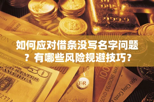 武汉如何应对借条没写名字问题？有哪些风险规避技巧？
