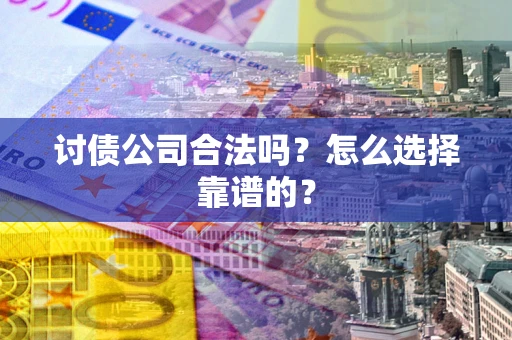 武汉讨债公司合法吗？怎么选择靠谱的？
