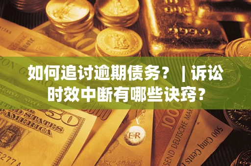 武汉如何追讨逾期债务？ | 诉讼时效中断有哪些诀窍？