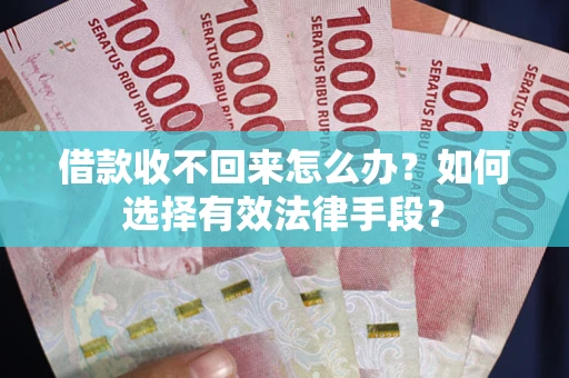 武汉借款收不回来怎么办？如何选择有效法律手段？