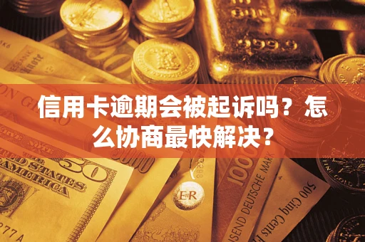 武汉信用卡逾期会被起诉吗？怎么协商最快解决？