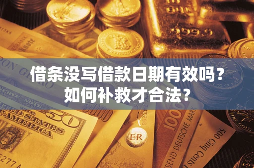 武汉借条没写借款日期有效吗？如何补救才合法？