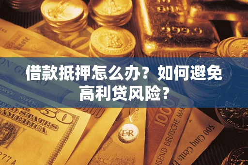 武汉借款抵押怎么办？如何避免高利贷风险？