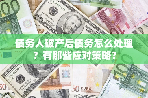 武汉债务人破产后债务怎么处理？有那些应对策略？