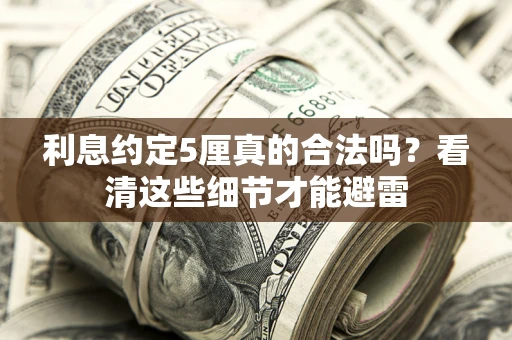 武汉利息约定5厘真的合法吗？看清这些细节才能避雷