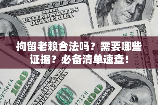 武汉拘留老赖合法吗？需要哪些证据？必备清单速查！