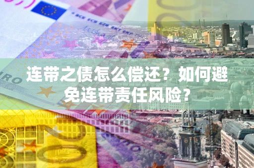 武汉连带之债怎么偿还？如何避免连带责任风险？