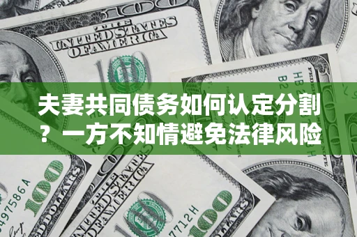武汉夫妻共同债务如何认定分割？一方不知情避免法律风险必看！