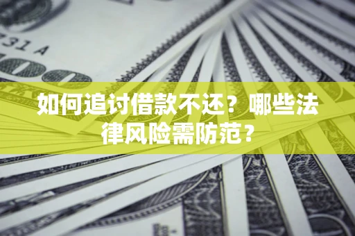 武汉如何追讨借款不还？哪些法律风险需防范？