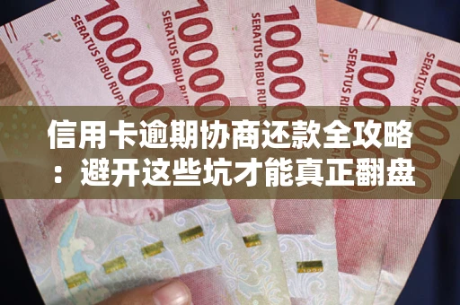 武汉信用卡逾期协商还款全攻略：避开这些坑才能真正翻盘