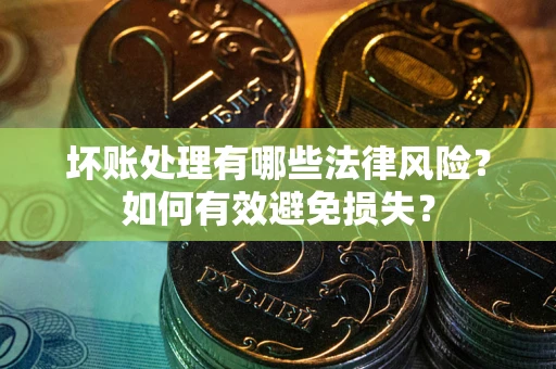 武汉坏账处理有哪些法律风险？如何有效避免损失？