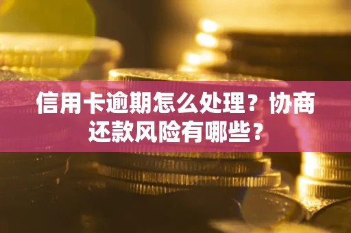 武汉信用卡逾期怎么处理？协商还款风险有哪些？